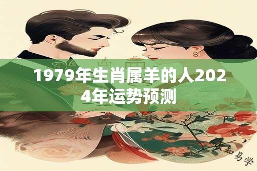 1979年生肖属羊的人2024年运势预测