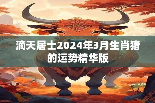 滴天居士2024年3月生肖猪的运势精华版