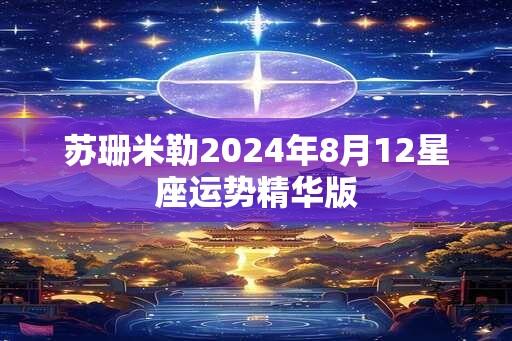 苏珊米勒2024年8月12星座运势精华版