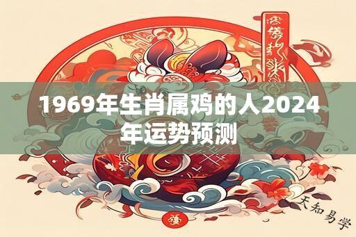 1969年生肖属鸡的人2024年运势预测