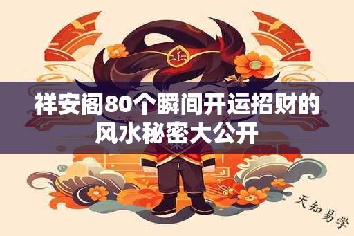 祥安阁80个瞬间开运招财的风水秘密大公开