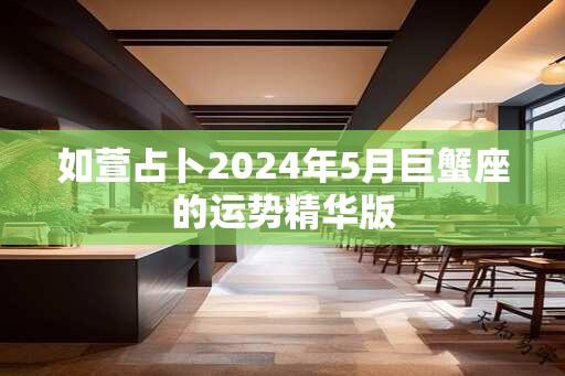 如萱占卜2024年5月巨蟹座的运势精华版