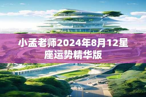 小孟老师2024年8月12星座运势精华版