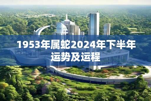 1953年属蛇2024年下半年运势及运程