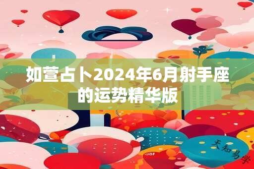 如萱占卜2024年6月射手座的运势精华版