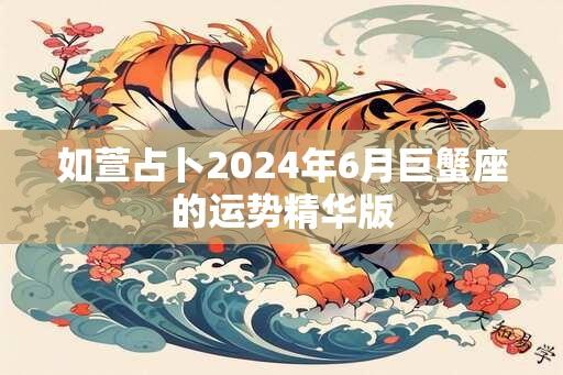 如萱占卜2024年6月巨蟹座的运势精华版