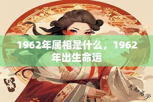 1962年属相是什么，1962年出生命运