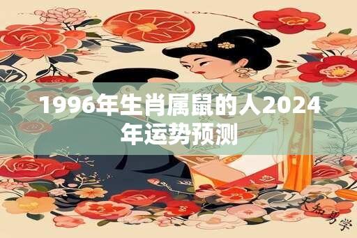 1996年生肖属鼠的人2024年运势预测