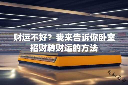 财运不好？我来告诉你卧室招财转财运的方法