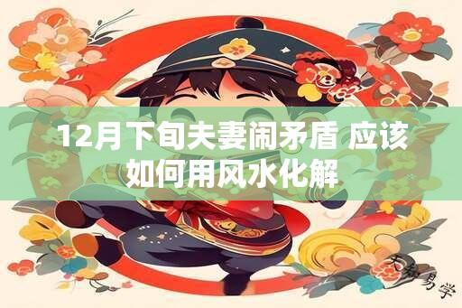 12月下旬夫妻闹矛盾 应该如何用风水化解