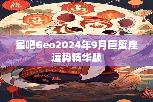 星吧Geo2024年9月巨蟹座运势精华版