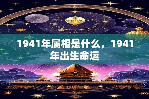 1941年属相是什么，1941年出生命运