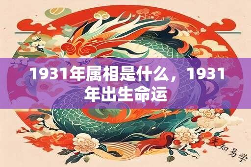 1931年属相是什么，1931年出生命运