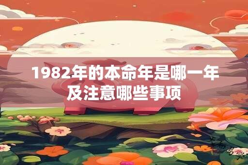 1982年的本命年是哪一年及注意哪些事项