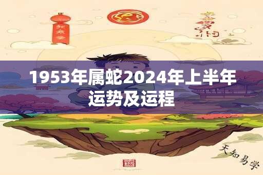 1953年属蛇2024年上半年运势及运程