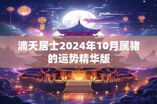 滴天居士2024年10月属猪的运势精华版