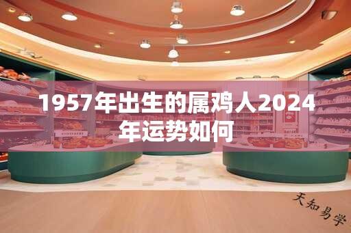 1957年出生的属鸡人2024年运势如何