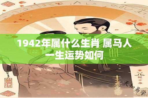 1942年属什么生肖 属马人一生运势如何