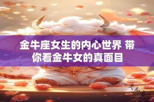 金牛座女生的内心世界 带你看金牛女的真面目