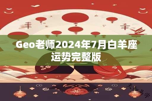 Geo老师2024年7月白羊座运势完整版