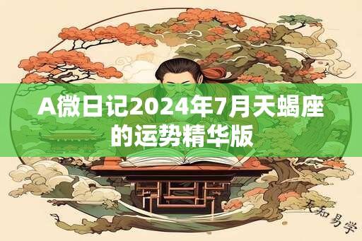 A微日记2024年7月天蝎座的运势精华版