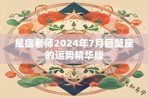 星宿老师2024年7月巨蟹座的运势精华版