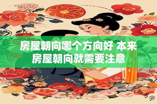 房屋朝向哪个方向好 本来房屋朝向就需要注意