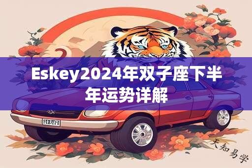 Eskey2024年双子座下半年运势详解