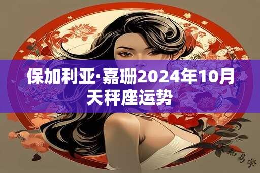 保加利亚·嘉珊2024年10月天秤座运势