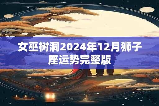 女巫树洞2024年12月狮子座运势完整版