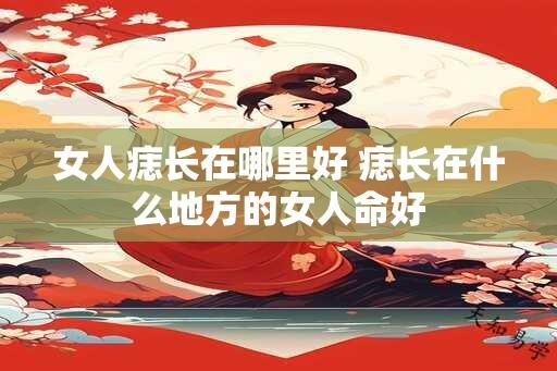 女人痣长在哪里好 痣长在什么地方的女人命好