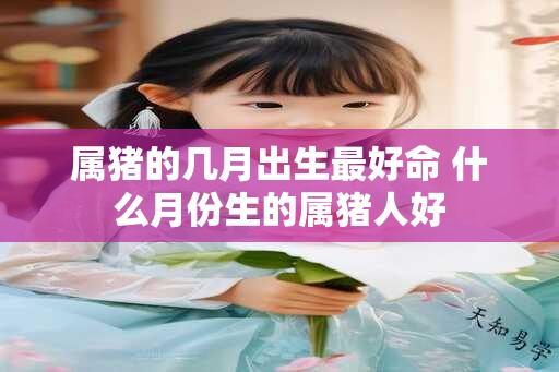 属猪的几月出生最好命 什么月份生的属猪人好