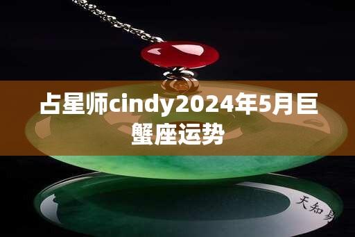 占星师cindy2024年5月巨蟹座运势