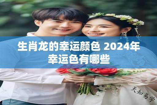 生肖龙的幸运颜色 2024年幸运色有哪些