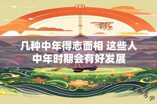 几种中年得志面相 这些人中年时期会有好发展