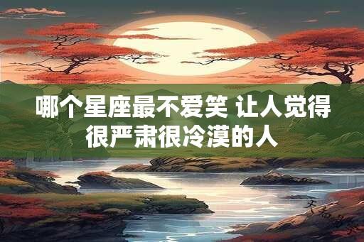 哪个星座最不爱笑 让人觉得很严肃很冷漠的人