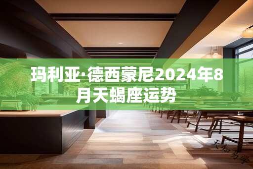 玛利亚·德西蒙尼2024年8月天蝎座运势