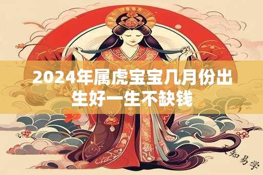 2024年属虎宝宝几月份出生好一生不缺钱