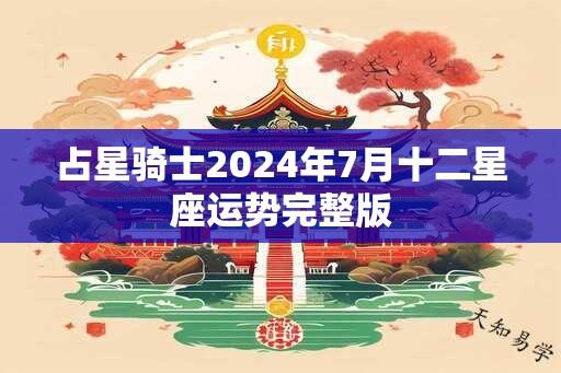 占星骑士2024年7月十二星座运势完整版