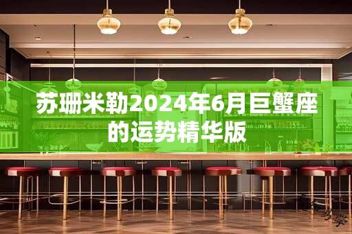 苏珊米勒2024年6月巨蟹座的运势精华版