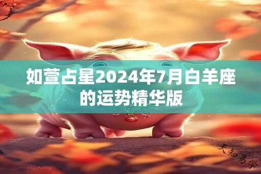 如萱占星2024年7月白羊座的运势精华版