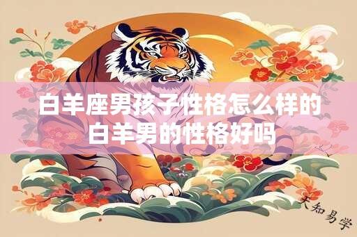 白羊座男孩子性格怎么样的 白羊男的性格好吗