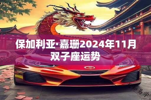 保加利亚·嘉珊2024年11月双子座运势