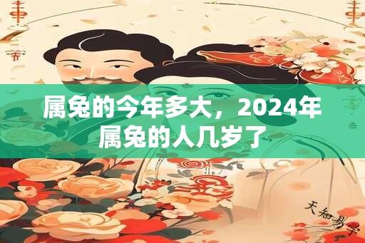 属兔的今年多大，2024年属兔的人几岁了