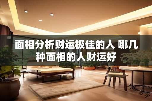 面相分析财运极佳的人 哪几种面相的人财运好