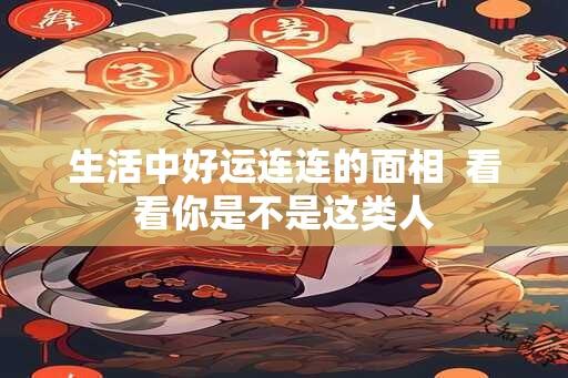 生活中好运连连的面相  看看你是不是这类人