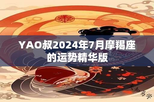 YAO叔2024年7月摩羯座的运势精华版