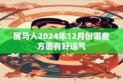 属马人2024年12月份哪些方面有好运气