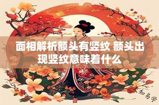 面相解析额头有竖纹 额头出现竖纹意味着什么