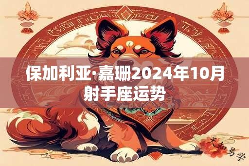 保加利亚·嘉珊2024年10月射手座运势